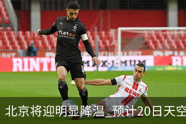 北京将迎明显降温 预计20日天空云量增多山区有弱降水