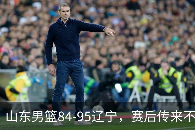山东男篮84-95辽宁，赛后传来不可思议事实，邱彪教练一针见血