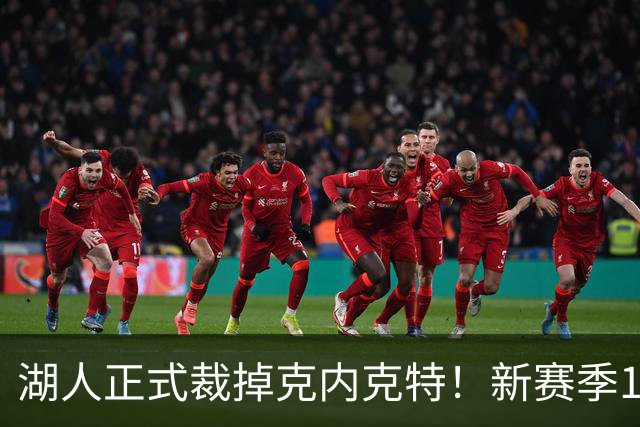 湖人正式裁掉克内克特！新赛季15+3阵容出炉：东契奇小里领衔
